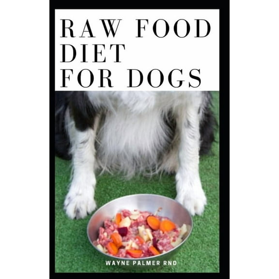Raw Food Diet for Dogs: The Complete Guide For Make Your Dog Healthy And Sickness Free, (Paperback)