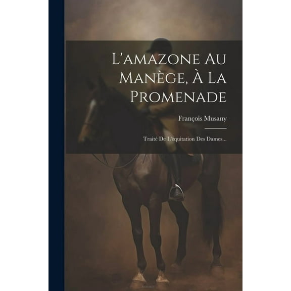 L'amazone Au Manège, À La Promenade: Traité De L'équitation Des Dames... (Paperback)