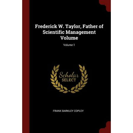Frederick W. Taylor, Father of Scientific Management Volume; Volume (Frederick Taylor One Best Way)