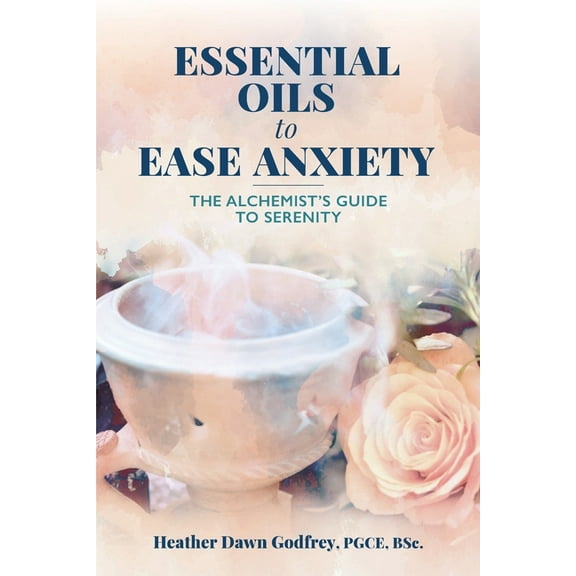 Essential Oils to Ease Anxiety: The Alchemist's Guide to Serenity, (Paperback)