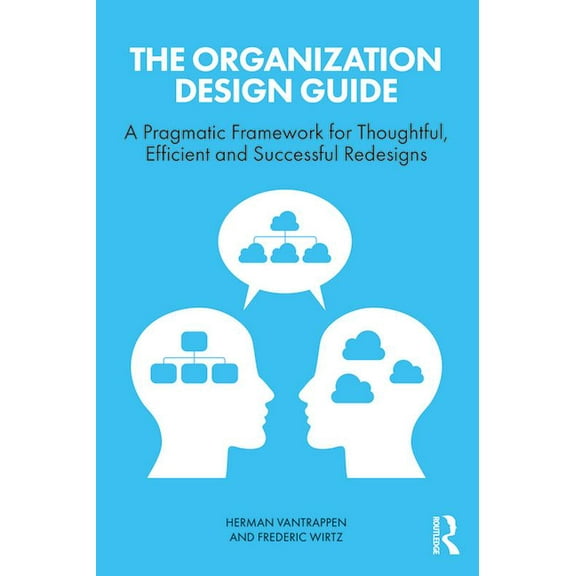 The Organization Design Guide: A Pragmatic Framework for Thoughtful, Efficient and Successful Redesigns, (Paperback)