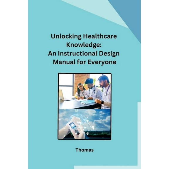 Unlocking Healthcare Knowledge: An Instructional Design Manual for Everyone, (Paperback)