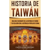 Historia de TaiwÃ¡n: Una guÃ­a fascinante de la historia de TaiwÃ¡n y su relaciÃ³n con la RepÃºblica Popular de China, (Hardcover)