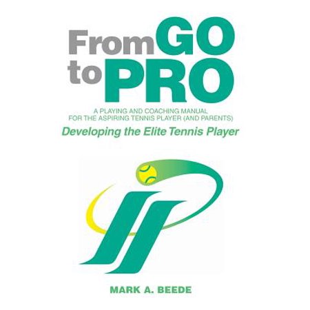 From Go to Pro - A Playing and Coaching Manual for the Aspiring Tennis Player (and Parents) : Developing the Elite Tennis (Best Diet For Tennis Players)