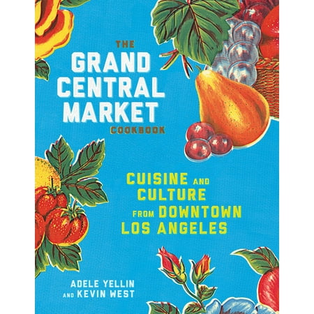 The Grand Central Market Cookbook : Cuisine and Culture from Downtown Los