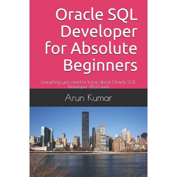 Oracle SQL Developer for Absolute Beginners: Everything you need to know about Oracle SQL Developer (18.2) tool, (Paperback)