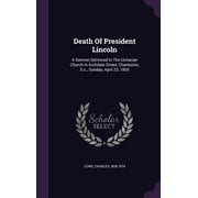 Death Of President Lincoln: A Sermon Delivered In The Unitarian Church In Archdale Street, Charleston, S.c., Sunday, April 23, 1865 (Hardcover)