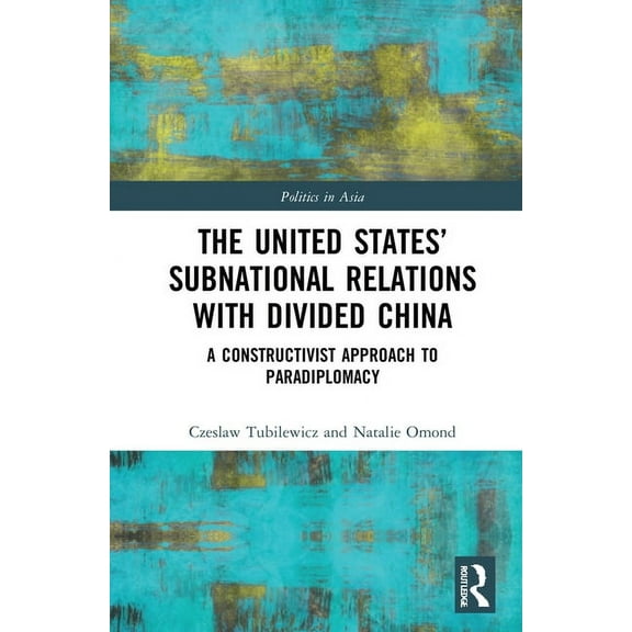 Politics in Asia The United States' Subnational Relations with Divided China: A Constructivist Approach to Paradiplomacy, (Hardcover)