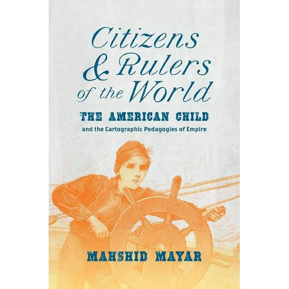 Citizens and Rulers of the World: The American Child and the Cartographic Pedagogies of Empire, (Paperback)
