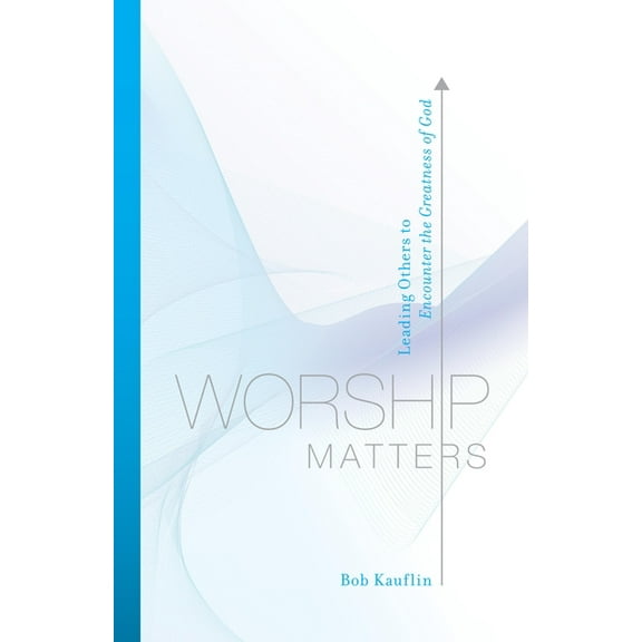 Worship Matters: Leading Others to Encounter the Greatness of God, (Paperback)