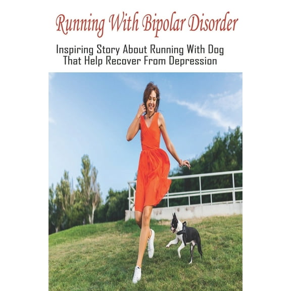 Running With Bipolar Disorder: Inspiring Story About Running With Dog That Help Recover From Depression: Motivational Story Of A Runner (Paperback)