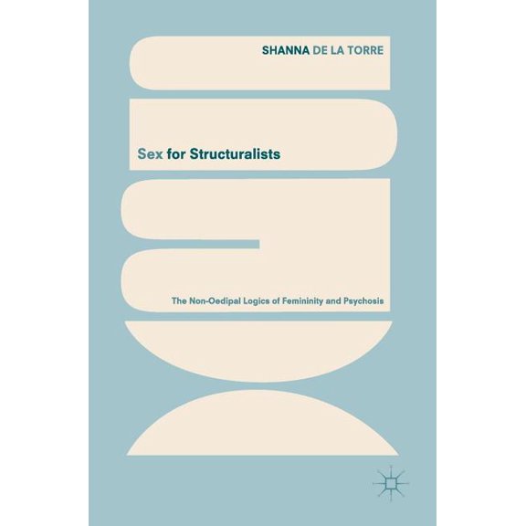 Sex for Structuralists: The Non-Oedipal Logics of Femininity and Psychosis, (Hardcover)