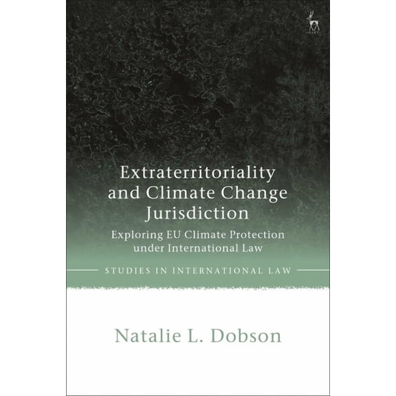 Studies in International Law Extraterritoriality and Climate Change Jurisdiction: Exploring EU Climate Protection under International Law, (Hardcover)