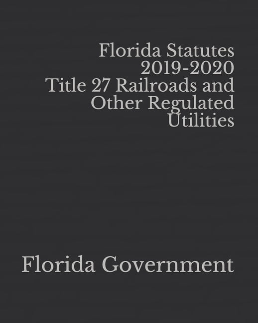 Florida Statutes 20192020 Title 27 Railroads and Other Regulated