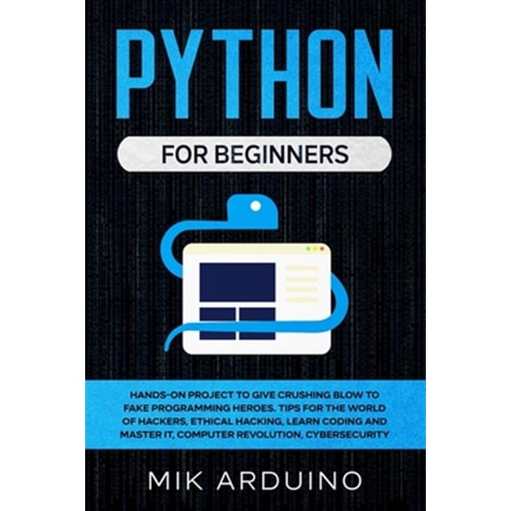 Pre-Owned Python for Beginners: Hands-On Project to Give Crushing Blow to Fake Programming Heroes. Tips for the World of Hackers, Ethical Hacking, Learn Coding and Master it, Computer Revolution, Cybersecurity
