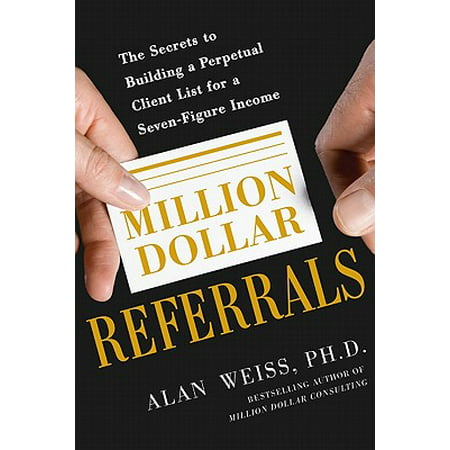 Million Dollar Referrals : The Secrets to Building a Perpetual Client List to Generate a Seven-Figure