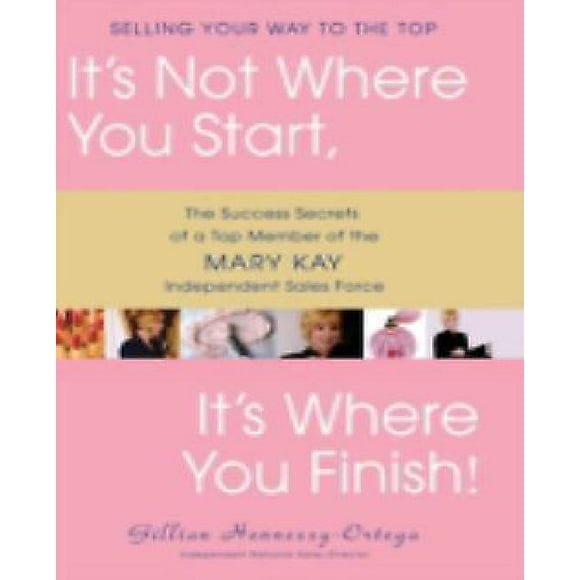 It's Not Where You Start, It's Where You Finish!: les Secrets de Succès d'Un Membre Haut de la Mary Kay Force de Vente Indépendante