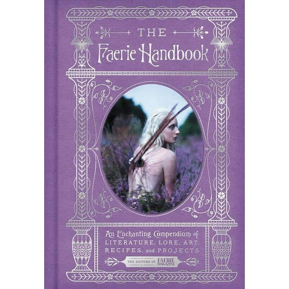 The Enchanted Library The Faerie Handbook: An Enchanting Compendium of Literature, Lore, Art, Recipes, and Projects, (Hardcover)