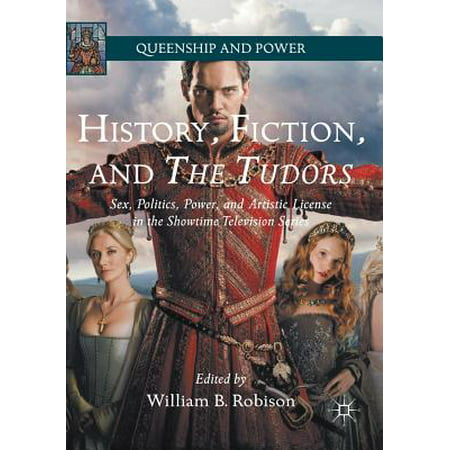 History, Fiction, and the Tudors : Sex, Politics, Power, and Artistic License in the Showtime Television (Best Showtime Series 2019)