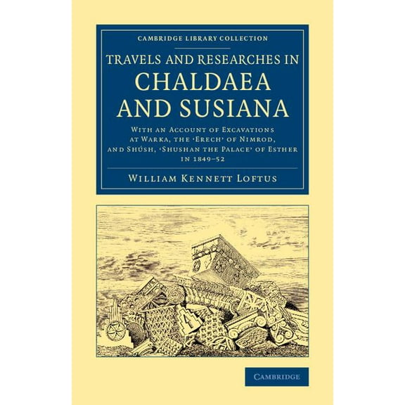 Cambridge Library Collection - Archaeolo Travels and Researches in Chaldaea and Susiana: With an Account of Excavations at Warka, the Erech' of Nimrod, and Shush, (Paperback)