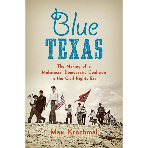 Justice, Power, and Politics Blue Texas: The Making of a Multiracial Democratic Coalition in the Civil Rights Era, (Paperback)