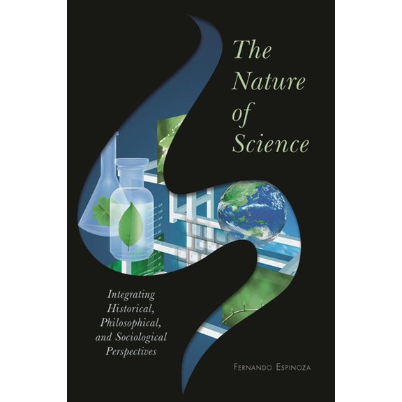 Nature of Science: Integrating Historical, Philosophical, and Sociological Perspectives, (Paperback)
