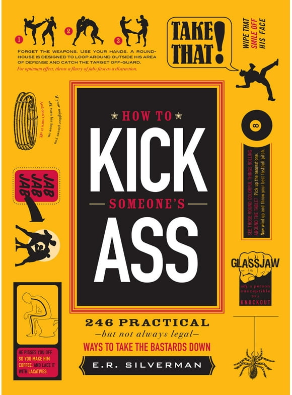 How to Kick Someone's Ass : 246 Practical - But Not Always Legal - Ways to Take the Bastards Down