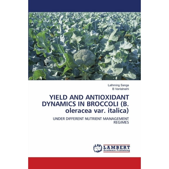 YIELD AND ANTIOXIDANT DYNAMICS IN BROCCOLI (B. oleracea var. italica), (Paperback)