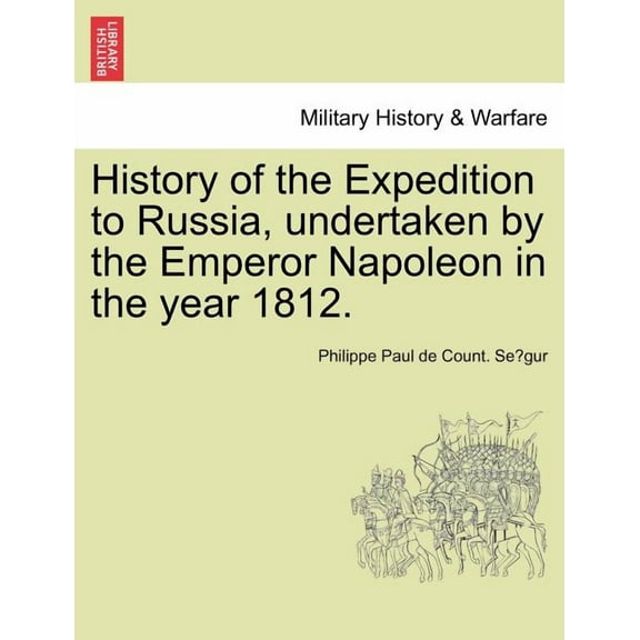 History of the Expedition to Russia, Undertaken by the Emperor Napoleon in the Year 1812. (Paperback)