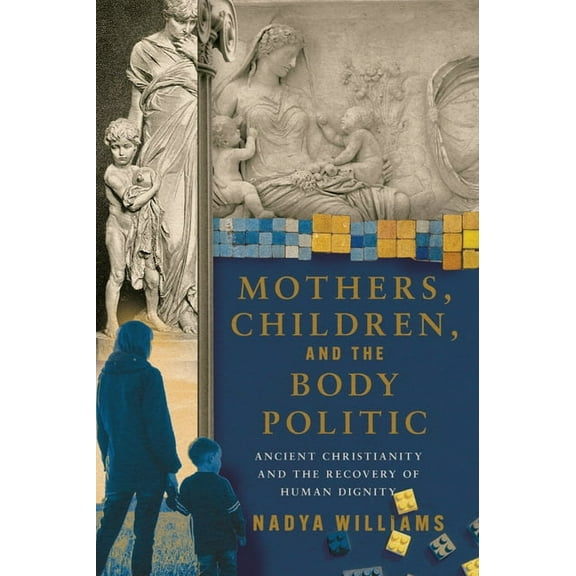 Mothers, Children, and the Body Politic: Ancient Christianity and the Recovery of Human Dignity, (Paperback)