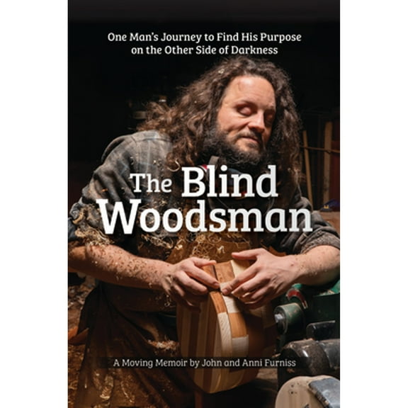 Pre-Owned The Blind Woodsman: One Man's Journey to Find His Purpose on the Other Side of Darkness (Hardcover) 1497104548 9781497104549
