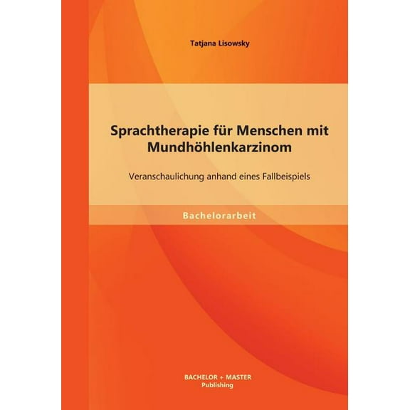 Sprachtherapie für Menschen mit Mundhöhlenkarzinom: Veranschaulichung anhand eines Fallbeispiels (Paperback)