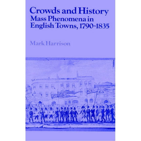 Past and Present Publications Crowds and History: Mass Phenomena in English Towns, 1790 1835, (Paperback)