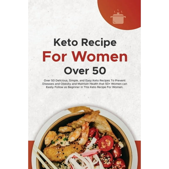 Keto Recipe For Women Over 50: Over 50 Delicious, Simple, and Easy Keto Recipes To Prevent Diseases and Obesity and Maintain Health that 50  Women can Easily Follow as Beginner in This Keto Recipe For
