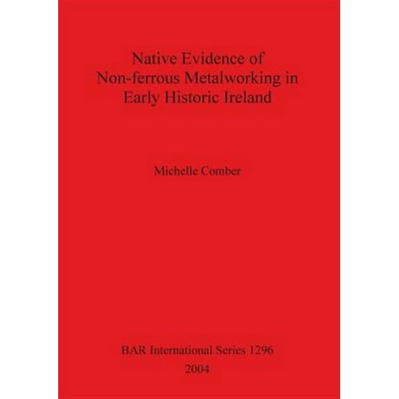 BAR International: Native Evidence of Non-ferrous Metalworking in Early Historic Ireland (Paperback)