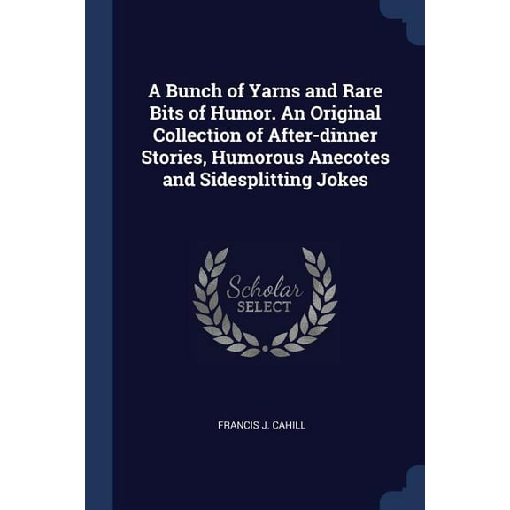 A Bunch of Yarns and Rare Bits of Humor. An Original Collection of After-dinner Stories, Humorous Anecotes and Sidesplitting Jokes (Paperback)