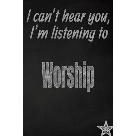 I Can't Hear You, I'm Listening to Worship Creative Writing Lined Journal : Promoting Band Fandom and Music Creativity Through Journaling...One Day at a
