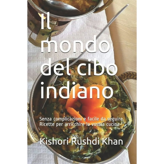 Il mondo del cibo indiano: Senza complicazioni e facile da seguire. Ricette per arricchire la vostra cucina (Paperback)