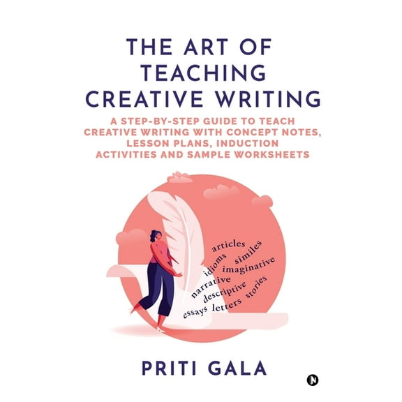 The Art of Teaching Creative Writing: A Step-By-Step Guide to Teach Creative Writing with Concept Notes, Lesson Plans, I, (Paperback)