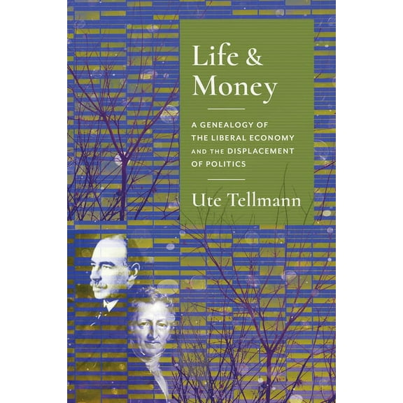 Columbia Studies in Political Thought /  Life and Money: The Genealogy of the Liberal Economy and the Displacement of Politics, (Hardcover)
