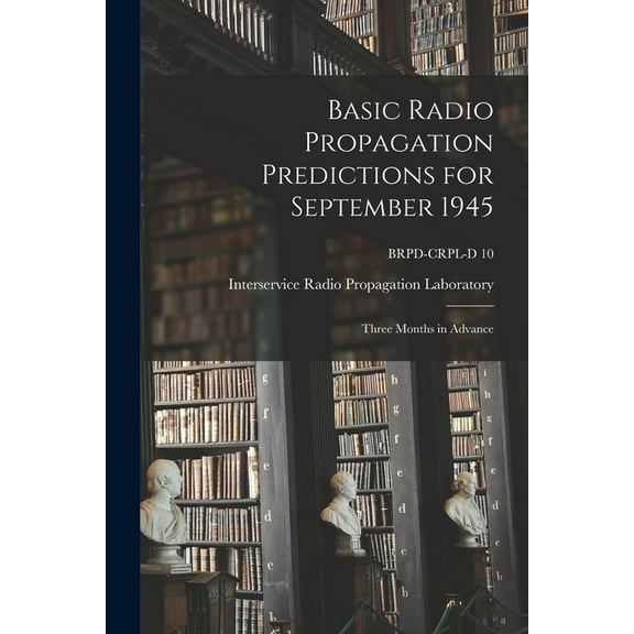 Basic Radio Propagation Predictions for September 1945: Three Months in Advance; BRPD-CRPL-D 10, (Paperback)