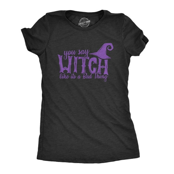 Womens You Say Witch Like it's a Bad Thing T Shirt Funny Halloween Tee Womens Graphic Tees
