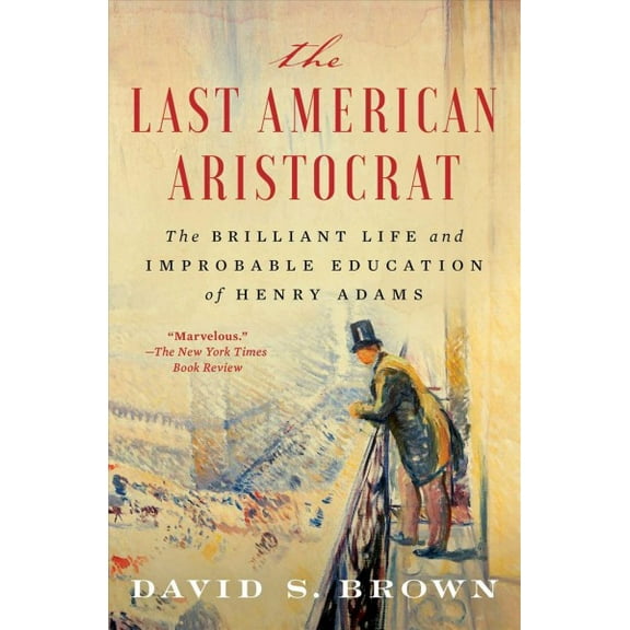 The Last American Aristocrat : The Brilliant Life and Improbable Education of Henry Adams (Paperback)