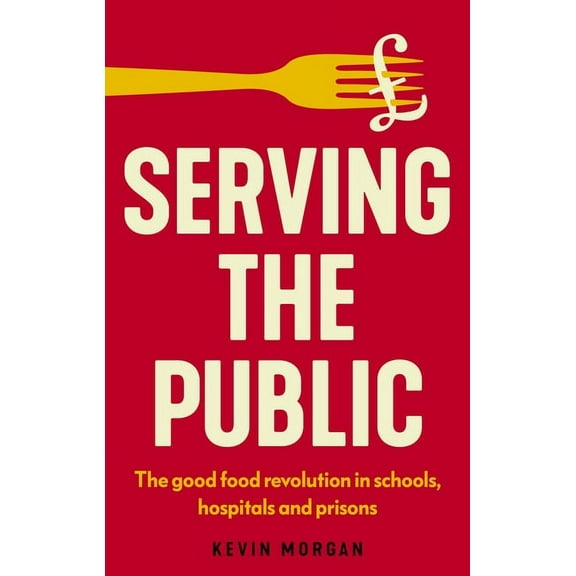 Manchester Capitalism Serving the Public: The Good Food Revolution in Schools, Hospitals and Prisons, (Hardcover)