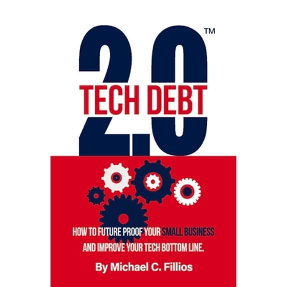 Pre-Owned Tech Debt 2.0(tm): How to Future Proof Your Small Business and Improve Your Tech Bottom Line (Paperback) by Michael C Fillios