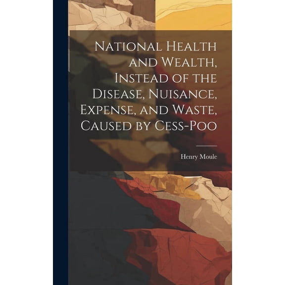 National Health and Wealth, Instead of the Disease, Nuisance, Expense, and Waste, Caused by Cess-poo (Hardcover)