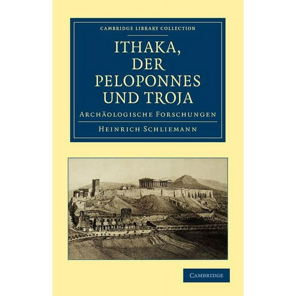 Cambridge Library Collection - Archaeolo Ithaka, Der Peloponnes Und Troja: Archaologische Forschungen, (Paperback)