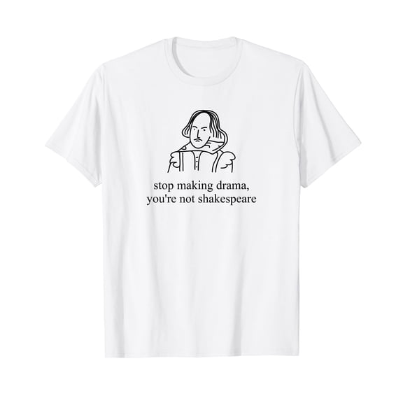 Stop Making Drama You're Not Shakespeare T-shirt Funny Tee