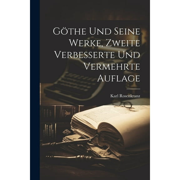Göthe und seine Werke, Zweite verbesserte und vermehrte Auflage (Paperback)