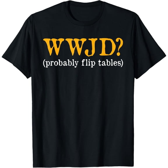 WWJD Probably Flip Tables Christian Humor T-Shirt- American fashion hot selling casual retro high quality 100% cotton T-shirt 1 piece
